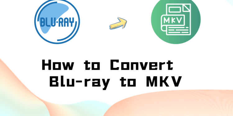 How to Convert Blu-ray to MKV and Preserve Its Original Quality