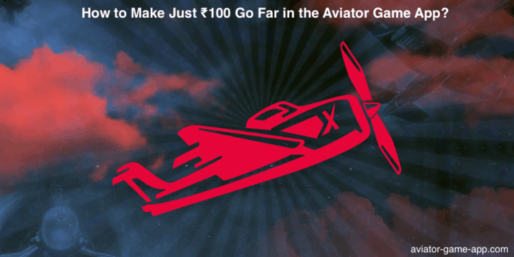 How to Make Just ₹100 Go Far in the Aviator Game App?