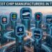 Largest Chip Manufacturers in the World